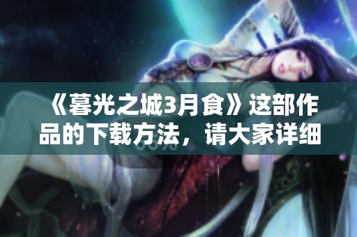 《暮光之城3月食》这部作品的下载方法，请大家详细了解一下