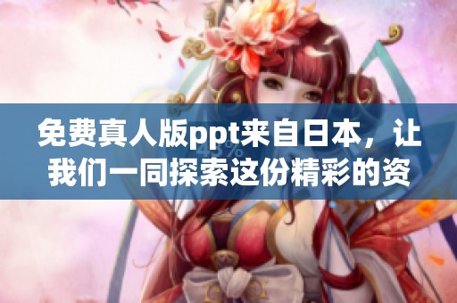 免费真人版ppt来自日本，让我们一同探索这份精彩的资源吧
