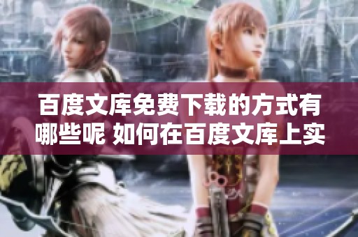 百度文库免费下载的方式有哪些呢 如何在百度文库上实现免费下载呢