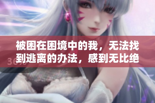 被困在困境中的我，无法找到逃离的办法，感到无比绝望与无助