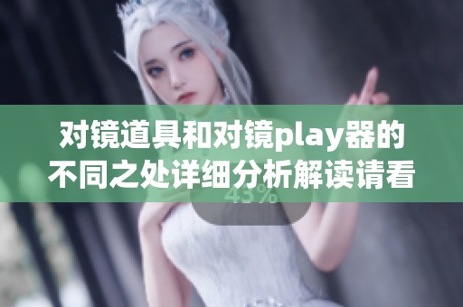 对镜道具和对镜play器的不同之处详细分析解读请看这里