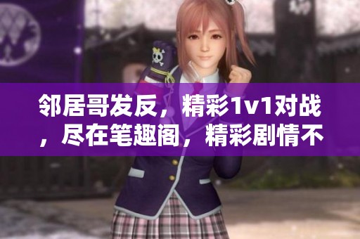 邻居哥发反，精彩1v1对战，尽在笔趣阁，精彩剧情不容错过！