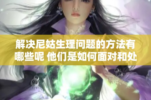 解决尼姑生理问题的方法有哪些呢 他们是如何面对和处理这些问题的