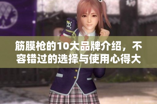 筋膜枪的10大品牌介绍，不容错过的选择与使用心得大全