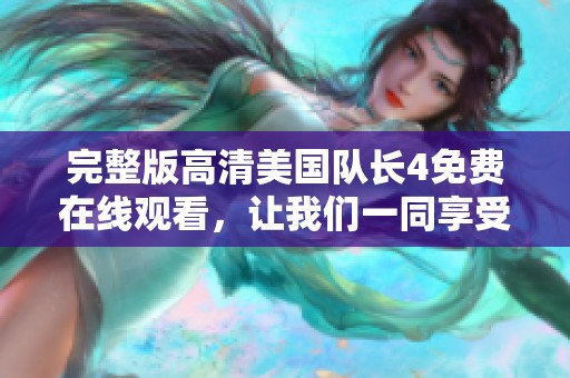 完整版高清美国队长4免费在线观看，让我们一同享受这部精彩影片的魅力！