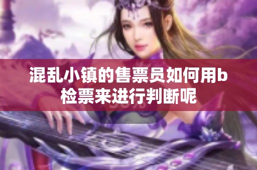 混乱小镇的售票员如何用b检票来进行判断呢