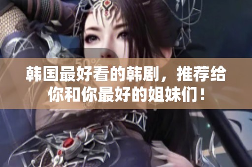 韩国最好看的韩剧，推荐给你和你最好的姐妹们！