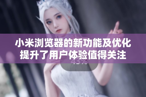 小米浏览器的新功能及优化提升了用户体验值得关注