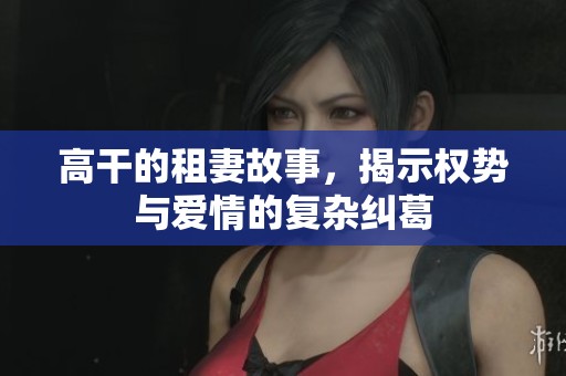 高干的租妻故事，揭示权势与爱情的复杂纠葛