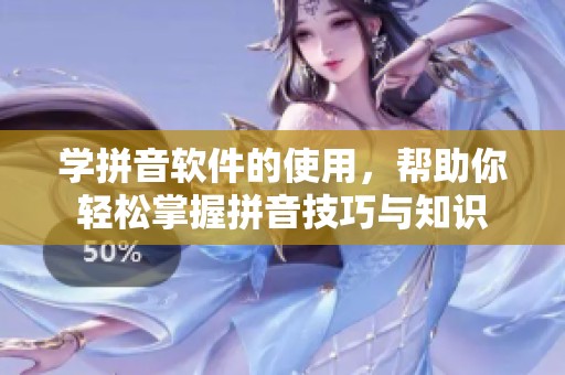 学拼音软件的使用，帮助你轻松掌握拼音技巧与知识