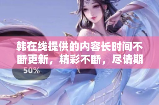 韩在线提供的内容长时间不断更新，精彩不断，尽请期待！