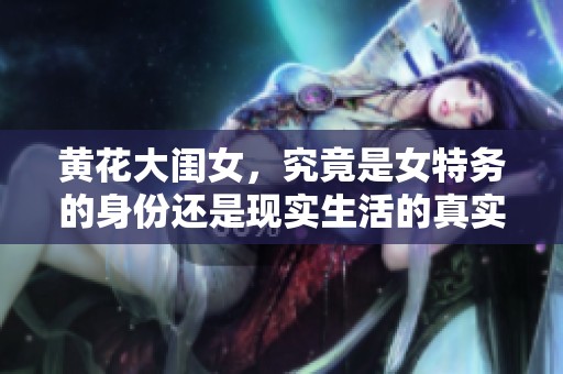 黄花大闺女，究竟是女特务的身份还是现实生活的真实反映