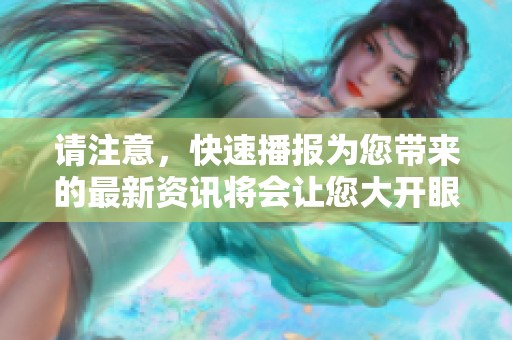 请注意，快速播报为您带来的最新资讯将会让您大开眼界。