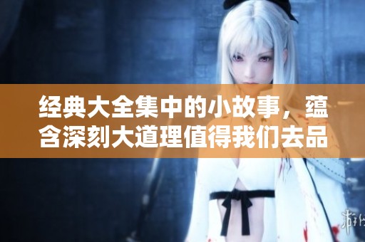 经典大全集中的小故事，蕴含深刻大道理值得我们去品味