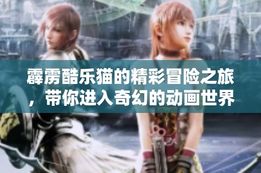 霹雳酷乐猫的精彩冒险之旅，带你进入奇幻的动画世界