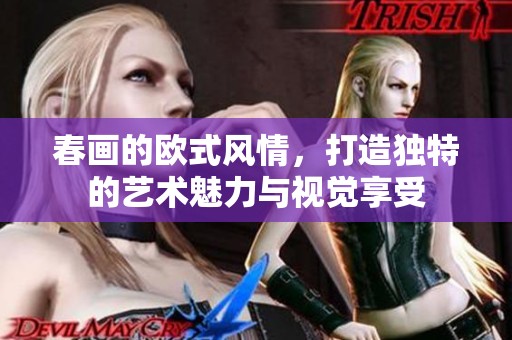 春画的欧式风情，打造独特的艺术魅力与视觉享受