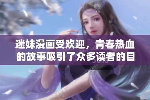 迷妹漫画受欢迎，青春热血的故事吸引了众多读者的目光