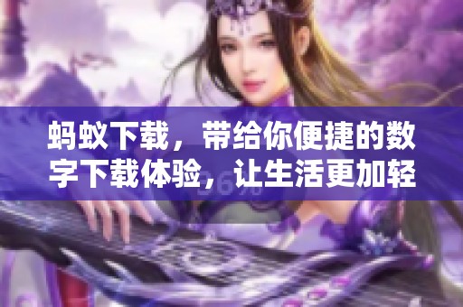 蚂蚁下载，带给你便捷的数字下载体验，让生活更加轻松愉快