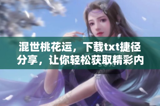 混世桃花运，下载txt捷径分享，让你轻松获取精彩内容