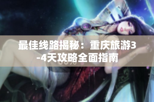 最佳线路揭秘：重庆旅游3-4天攻略全面指南