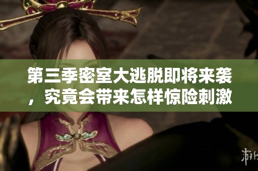 第三季密室大逃脱即将来袭，究竟会带来怎样惊险刺激的体验呢