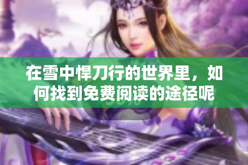 在雪中悍刀行的世界里，如何找到免费阅读的途径呢