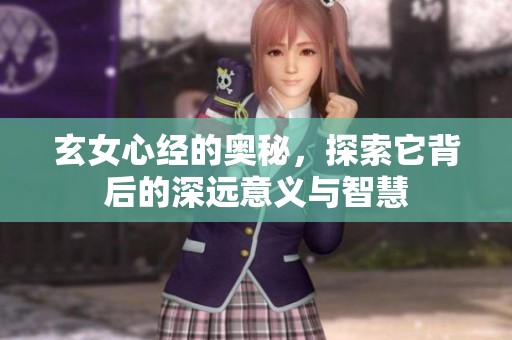 玄女心经的奥秘，探索它背后的深远意义与智慧