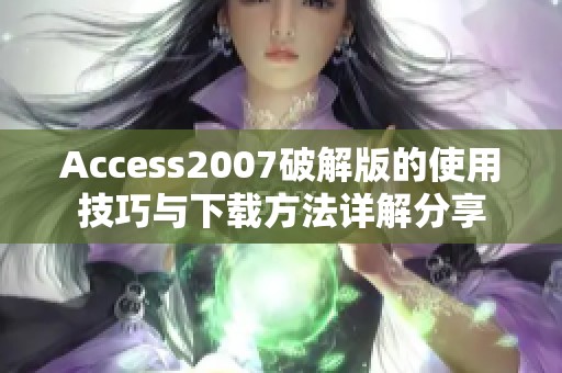 Access2007破解版的使用技巧与下载方法详解分享