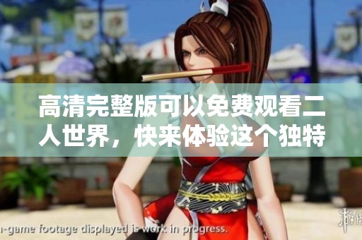 高清完整版可以免费观看二人世界，快来体验这个独特的故事吧