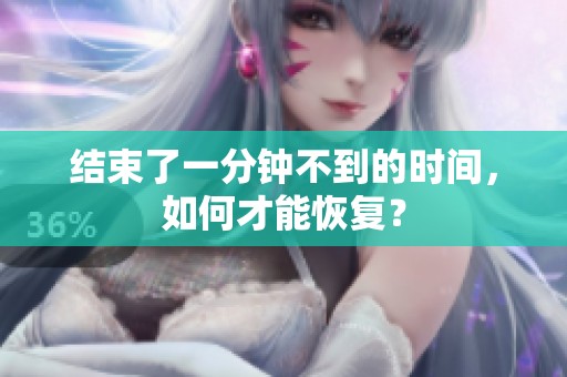 结束了一分钟不到的时间，如何才能恢复？