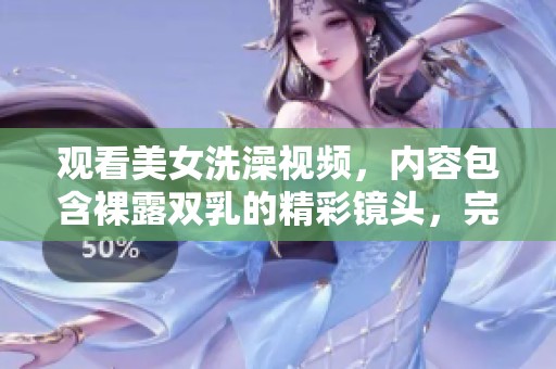 观看美女洗澡视频，内容包含裸露双乳的精彩镜头，完全免费哦