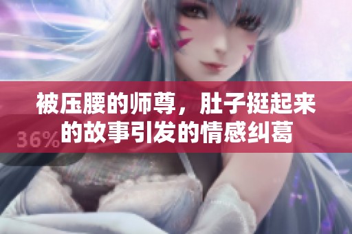 被压腰的师尊，肚子挺起来的故事引发的情感纠葛
