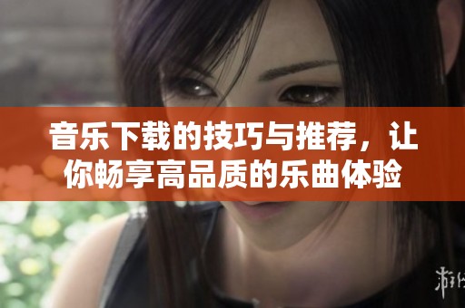 音乐下载的技巧与推荐，让你畅享高品质的乐曲体验
