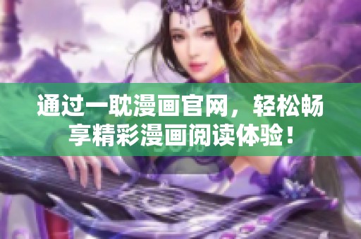 通过一耽漫画官网，轻松畅享精彩漫画阅读体验！