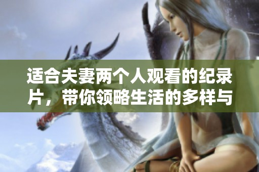 适合夫妻两个人观看的纪录片，带你领略生活的多样与精彩