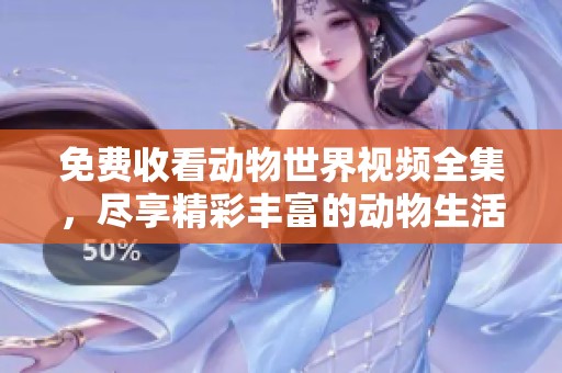 免费收看动物世界视频全集，尽享精彩丰富的动物生活记录