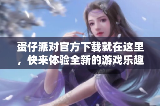 蛋仔派对官方下载就在这里，快来体验全新的游戏乐趣吧