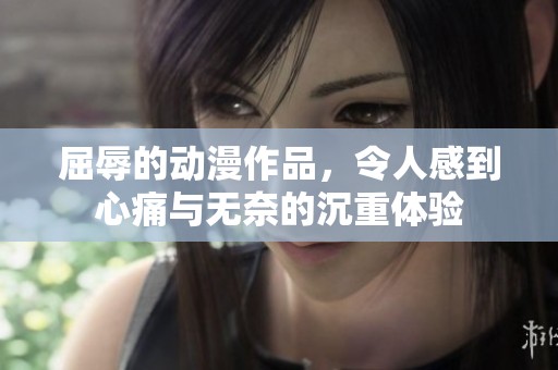 屈辱的动漫作品，令人感到心痛与无奈的沉重体验