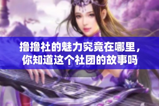 撸撸社的魅力究竟在哪里，你知道这个社团的故事吗