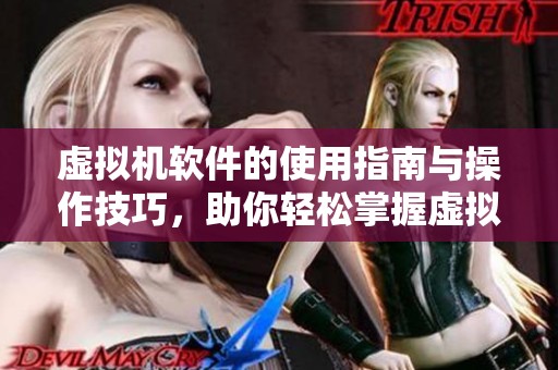 虚拟机软件的使用指南与操作技巧，助你轻松掌握虚拟化技术