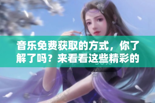 音乐免费获取的方式，你了解了吗？来看看这些精彩的免费音乐资源吧！