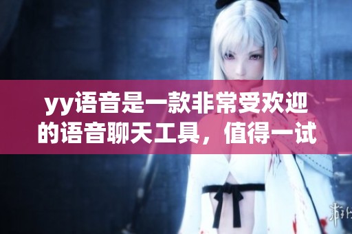 yy语音是一款非常受欢迎的语音聊天工具，值得一试的使用体验