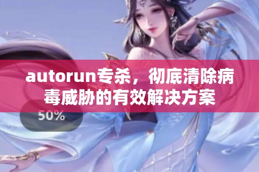 autorun专杀，彻底清除病毒威胁的有效解决方案
