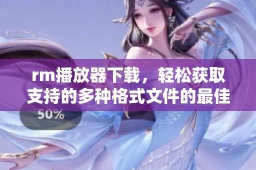 rm播放器下载，轻松获取支持的多种格式文件的最佳选择