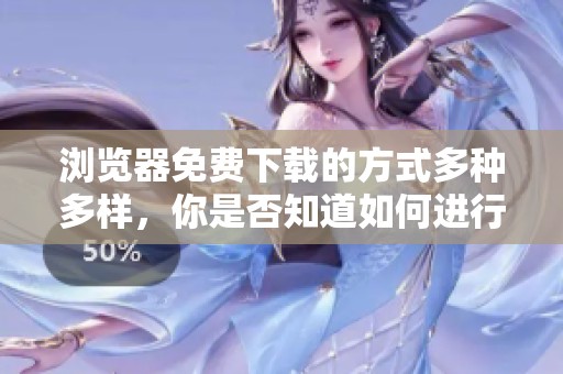 浏览器免费下载的方式多种多样，你是否知道如何进行操作呢