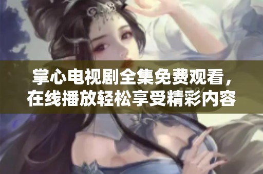 掌心电视剧全集免费观看，在线播放轻松享受精彩内容