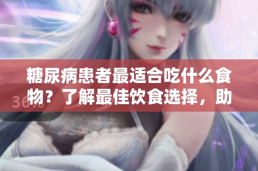 糖尿病患者最适合吃什么食物？了解最佳饮食选择，助力健康生活。