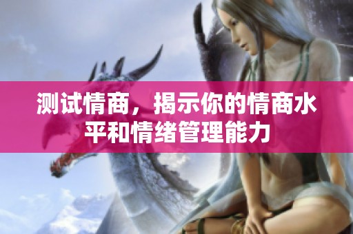测试情商，揭示你的情商水平和情绪管理能力