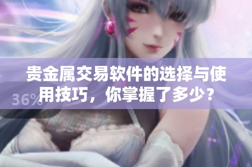 贵金属交易软件的选择与使用技巧，你掌握了多少？