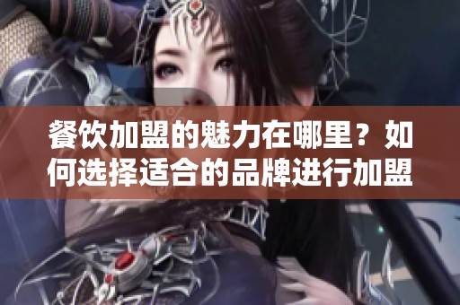 餐饮加盟的魅力在哪里？如何选择适合的品牌进行加盟？